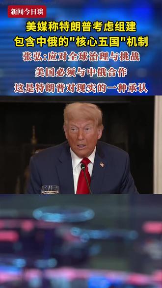 美媒称特朗普考虑组建包含中俄的"核心五国"机制。中国社会科学院俄罗斯东欧中亚研究所研究员张弘:应对全球治理与挑战,美国必须与中俄合作,这是特朗普对现实的一种承认#新闻今日谈