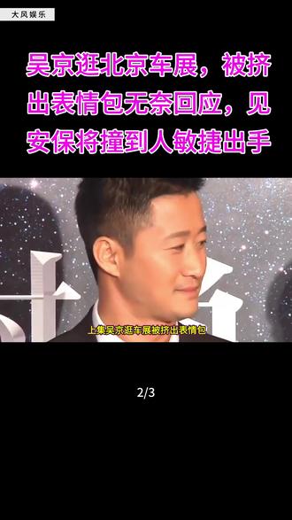 吴京逛北京车展,被挤出表情包无奈回应,见安保将撞到人敏捷出手,太暖心了#吴京