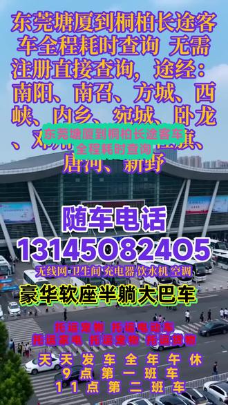 东莞塘厦到桐柏长途客车全程耗时查询 无需注册直接查询,途经:南阳、南召、方城、西峡、内乡、宛城、卧龙、邓州、淅川、社旗、唐河、新野,豪华长途大巴天天发车全程高速安全直达,每日 9:00/13:00 两班准点出发,全程高速畅行,安心乘车平安到家~顶配豪华大巴车,超大行李舱 + 冷暖空调 + 车载厕所 + 快充充电器 + 免费 WIFI + 热水供应,出行舒适又方便可承接小件托运、团体包车,全程专人服务,出行有保障怕耽误行程?记得提前电话预约,省心又省时~ #长途客车出行更方便 #客运长途汽车咨询热线 #长途客运班车哪里坐车 #长途客运大巴哪里乘坐 #长途大巴舒适出行体验
