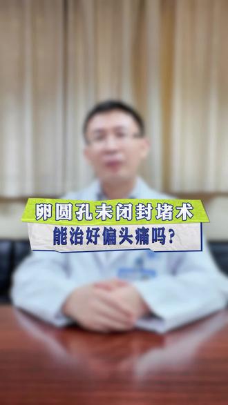 卵圆孔未闭封堵术能治好偏头痛吗?#医学科普 #卵圆孔未闭 #先心病 #偏头痛 #抖出健康知识宝藏