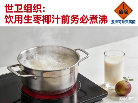世卫组织:饮用生枣椰汁前务必煮沸新,生枣椰汁为何成危险饮品 #世卫组织饮用生枣椰汁前务必煮沸新 #生枣椰汁为何成“危险饮品”