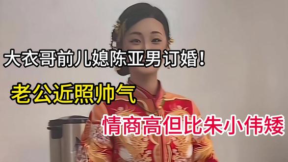 大衣哥前儿媳陈亚男订婚!老公近照帅气,情商高但比朱小伟矮 #大衣哥 #陈亚男 #朱小伟