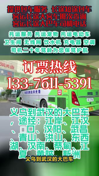 义乌到武汉长途大巴车时刻表,途经:江岸、江汉、硚口、汉阳、武昌、青山、洪山、东西湖、汉南、蔡甸、江夏、黄陂、新洲客运总站发车→→→终点站:汽车站,一站直达——全程高速承接:个人乘车,工厂包车,团体包车等业务,。个人乘车旅游包车车辆配备:空调厕所热水充电器WiFi,【往返客车=准时到家】司机十五年驾龄,为您的旅途保驾护航;托运宠物电动车长途大巴客车>+<直达+客车 #长途客运大巴多少时间 #大巴汽车查询 #义乌到武汉江岸江汉硚口汉阳武昌青山洪山东西湖汉南蔡甸江夏黄陂新洲长途汽车途径车站