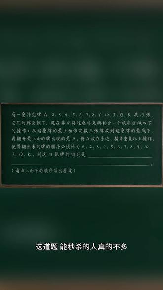 26年夏季丁一杯4年级填空题真题 这道题,能秒杀的人真的不多。
13张扑克牌:
A、2、3、4……一直到K。
规则很简单:
每次把最上面的3张牌放到最底下,
然后翻开一张牌。
神奇的是——
翻开的顺序必须刚好是:
A、2、3、4……一直到K。
问题来了:
最开始,这13张牌到底该怎么排?
很多人一开始都会硬算,
但真正会做的人,都会想到“倒推”。
这题看似是扑克牌,
其实考的是:
逻辑、循环、逆向思维。
你能不能在一分钟内想到?
评论区留下你的答案。
#小学生 #丁一杯 #奥数 #证书 #竞赛
