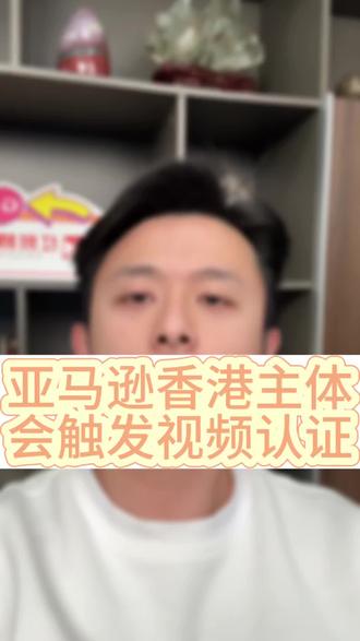 亚马逊变更香港主体会触发视频认证吗?#亚马逊 #亚马逊跨境电商 #跨境电商 #电商 #香港公司