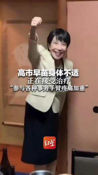高市早苗身体不适 正在接受治疗 “与人握手及参与各种事务 手臂疼痛进一步加重”