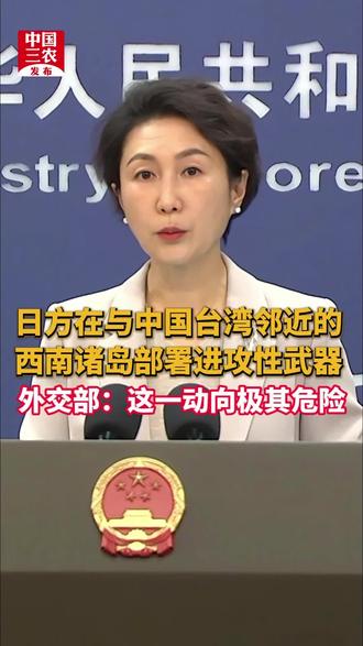 日方在与中国台湾邻近的西南诸岛部署进攻性武器。外交部:这一动向极其危险
