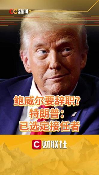 鲍威尔要辞职?特朗普:已选定接任者