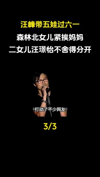 汪峰带五娃过六一!森林北女儿紧挨妈妈,二女儿汪璟怡不舍得分开#娱乐圈#明星#汪峰 #森林北