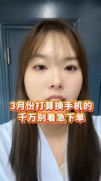 3月份打算换手机的朋友,千万别着急下单 因为3月份多款热门手机都将开始涨价,而3月8号是买手机的黄金时机!#38节 #开学季 #购机攻略 #手机国补 #干货分享