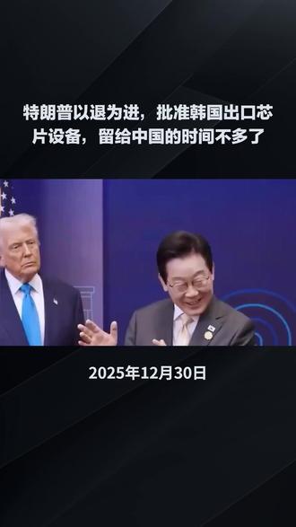 特朗普以退为进,批准韩国出口芯片设备,留给中国的时间不多了 #芯片 #国际贸易 #反霸权 #热点