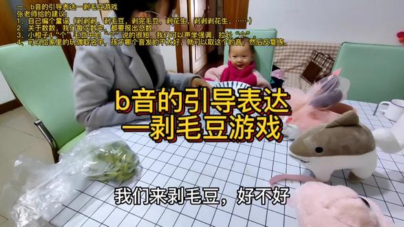 今日视频分享:
一、b音的引导表达—剥毛豆游戏
张老师给的建议:
1、自己编个童谣(剥剥剥,剥毛豆,剥完毛豆,剥花生,剥剥剥花生,……)
2、关于数数,我们每次数完,都要报出总数。
3、小橙子4“个”毛豆中的“个”说的很短,我们可以声学强调,拉长“个”。
4、可以给家里的玩偶取名字,孩子哪个音发的不太好,就可以取这个的音,然后反复练。
#vlog我的日常生活 #耳蜗宝宝 #全职宝妈