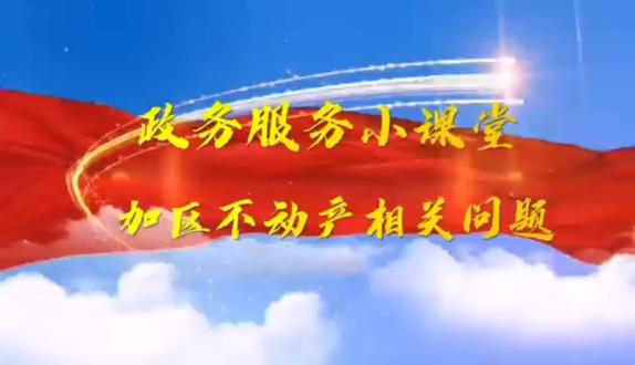 政务服务小课堂 加区不动产相关问题