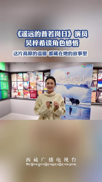 《遥远的普若岗日》演员吴梓希谈角色感悟 这片高原的温暖 都藏在她的故事里#遥远的普若岗日