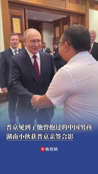 普京见到了他曾抱过的中国男孩,湖南小伙获普京亲签合影,两人拥抱告别@抖音小助手