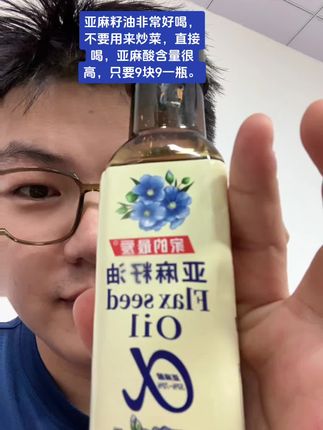 亚麻籽油非常好喝,不要用来炒菜,直接喝,亚麻酸含量很高,只要9块9一瓶。早晨起来,喝一口。