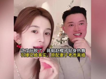 这次玩脱了,蒋毅赵樱子贴身热舞引爆已婚事实,原配妻子考虑离婚#520被爱看见