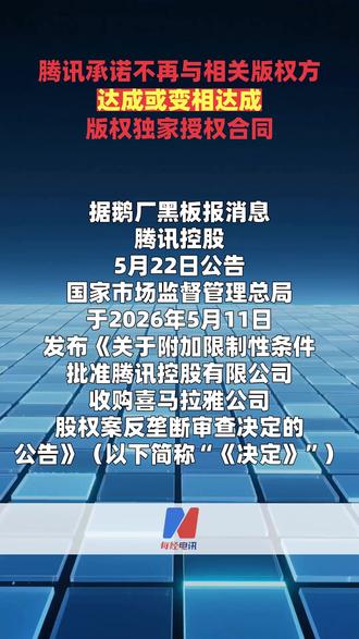 腾讯承诺不再与相关版权方达成或变相达成版权独家授权合同 据鹅厂黑板报消息,腾讯控股5月22日公告,国家市场监督管理总局于2026年5月11日发布《关于附加限制性条件批准腾讯控股有限公司收购喜马拉雅公司股权案反垄断审查决定的公告》(以下简称“《决定》”)。根据《决定》所附《附加限制性条件承诺方案》(以下简称“《承诺方案》”)要求,我司承诺不再与《承诺方案》中定义的版权方达成或变相达成版权独家授权合同,并将于《承诺方案》规定期限内解除现有各种形式的独家授权合同。