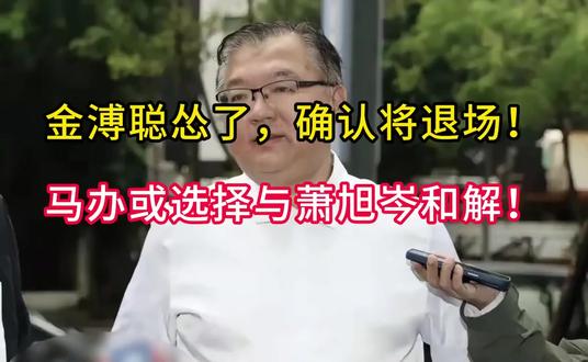 金溥聪“怂了”?确认将退场!马办或选择与萧旭岑和解!
