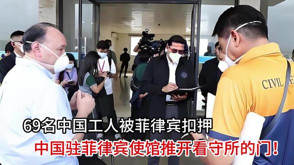 69名中国工人被菲律宾扣押,中国驻菲律宾使馆推开看守所的门!