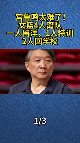 宫鲁鸣太难了!女篮4人离队,一人留洋,1人特训,2人回学校#宫鲁鸣 #女篮