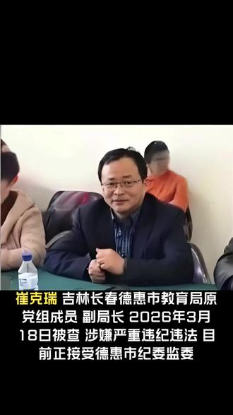 吉林长春德惠市教育局原党组成员、副局长崔克瑞被查#长春#德惠市教育局#反腐倡廉#反贪