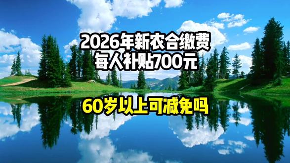2026年新农合缴费,每人补贴700元,60岁以上可以减免吗
