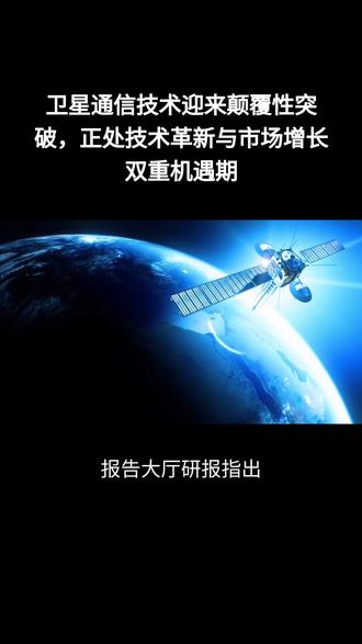 卫星通信技术迎来颠覆性突破,正处技术革新与市场增长双重机遇期#卫星通信技术 #卫星通信 #卫星通信设备 #通信 #通信技术 卫星通信技术迎来颠覆性突破,未来已触手可及!报告大厅研报指出,卫星通信技术正经历一场产业变革。通过降低轨道高度、应用相控阵天线和激光介质等创新技术,传输速度大幅提升,延迟显著降低,应用场景也随之拓展。