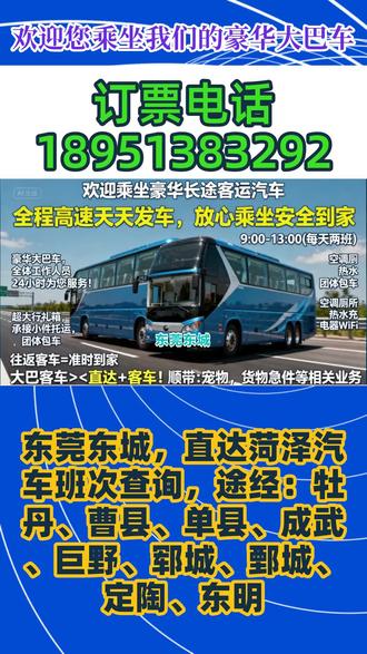 东莞东城,直达菏泽【长途客运班车价格合理+客运长途大巴票价实惠+客运大巴车安全正规+途经:牡丹、曹县、单县、成武、巨野、郓城、鄄城、定陶、东明】欢迎大巴乘坐豪华长途客运汽车,全程高速天天发车,放心乘坐安全到家,发车时间:9:00-13:00(每天两班)列车为豪华大巴车,全体工作人员24小时为您服务!客运-豪华客车,超大行礼箱,承接小件托运,团体包车。空调厕所热水充电器WiFi,【往返客车=准时到家】大巴客车>+<直达+客车顺带:宠物,货物急件等相关业务。 #东莞东城直达菏泽客运长途大巴哪里乘坐 #东莞东城直达菏泽长途客车司机电话 #东莞东城直达菏泽客运长途大客车班次查询