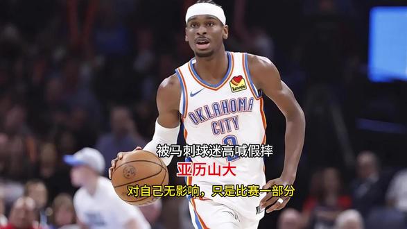 被马刺球迷高喊假摔!亚历山大:对自己无影响,只是比赛一部分
