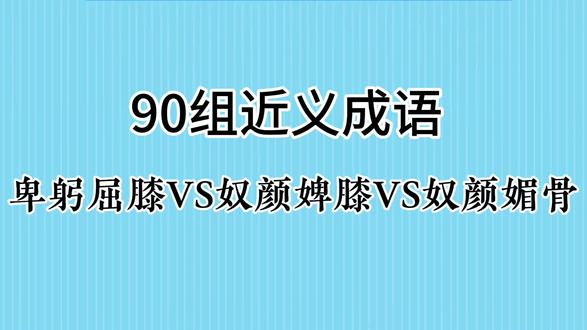90组近义成语:卑躬屈膝 奴颜婢膝后奴颜媚骨#成语 #成语积累 #国学文化 #