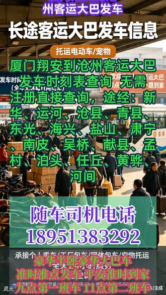 #厦门翔安到沧州客运大巴发车时刻表查询 无需注册直接查询,途经:新华、运河、沧县、青县、东光、海兴、盐山、肃宁、南皮、吴桥、献县、孟村、泊头、任丘、黄骅、河间,回家出行选靠谱大巴豪华软座舒适直达,全程高速稳妥出行~每日 9:00、11:30 两班准点发车,绝不延误可顺带宠物、货物、电动车、家电等大件行李,车上配备饮水机、无线网、独立卫生间、充电插座,24 小时空调全程在线,夜间 2:00-5:00 正常行驶不停车,顺风车、包车、拼车、商务出行、客运直达全覆盖,安全舒心把你平安送抵目的地 #长途客运大巴最快多久到 #长途客运班车发车路线 #长途客运班车贴心服务 #长途客车几点发车