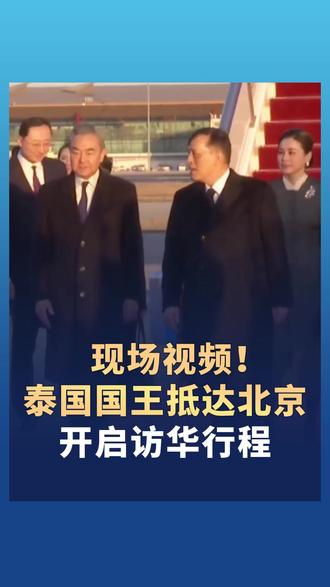 现场视频!泰国国王抵达北京,开启访华行程。