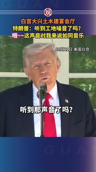 白宫大兴土木建宴会厅,特朗普:听到工地噪音了吗?哦~~这声音对我来说如同音乐