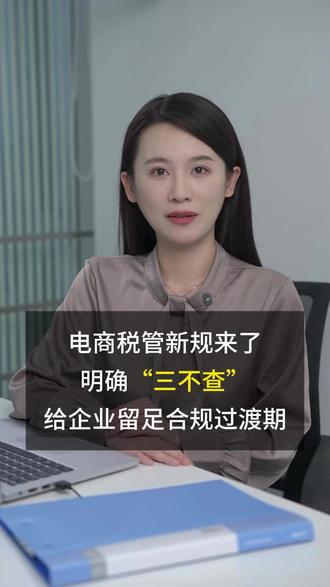 电商税新规来了,明确“三不查”,给企业留足合规过渡期#电商财税 #财税合规 #电商企业 #老板财税 #税务申报