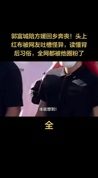 郭富城陪方媛回乡奔丧!头上红布被网友吐槽怪异,读懂背后习俗,全网都被他圈粉了#上热搜 #明星那些事 #天王 #入乡随俗 #喜丧