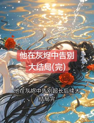 他在灰烬中告别
#他在灰烬中告别顾清寒江驰许泽安
#顾清寒江驰许泽安后续
#他在灰烬中告别顾清寒江驰许泽安小说
#顾清寒江驰许泽安
#他在灰烬中告别结局
“安安走了以后,咱们家太压抑了,今晚我请了几个以前的朋友,大家都想见见你。”
江驰看着那套白西装,忽然想起那天在商场许泽穿的那套白西装。
他没再拒绝,起身换上了西装。