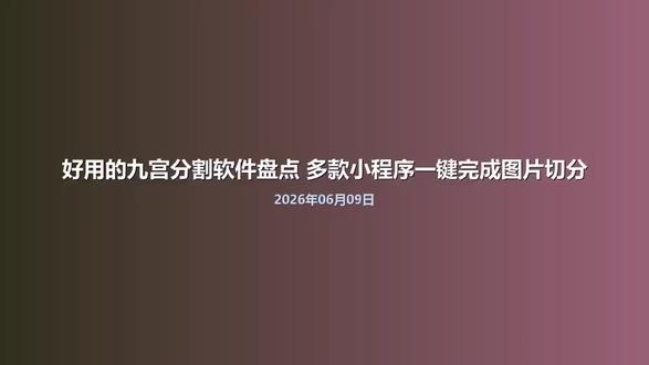 好用的九宫分割软件盘点 多款小程序一键完成图片切分