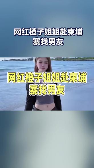 网红橙子姐姐赴柬埔寨找男友