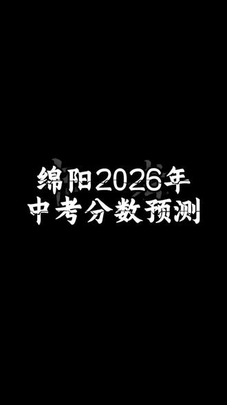 绵阳2026年中考分数预测!(结合近4年中考分析)祝每个孩子得偿所愿!#绵阳中考
