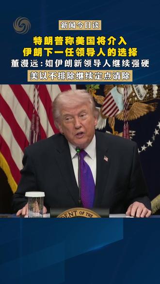 特朗普称美国将介入伊朗下一任领导人的选择 中国国际问题研究院研究员董漫远:如伊朗新领导人继续强硬,美以不排除继续定点清除 #新闻今日谈