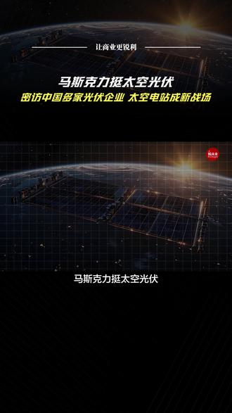 马斯克力挺太空光伏,密访中国多家光伏企业,太空电站成新战场#光伏产业 #中国光伏 #马斯克 #中国电力 #太空光伏