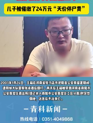 河南男子王某被警察殴打致死,遗体在太平间停放22年,儿子被催缴了24万元“天价停尸费”#青科新闻 #男子被警察殴打致死