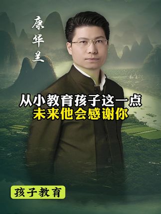 从小教育孩子这一点,未来他会感谢你!#康华兰#国学智慧传统文化#孩子教育#人情世故#处世智慧