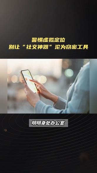 警惕虚拟定位:别让“社交神器”沦为窃密工具