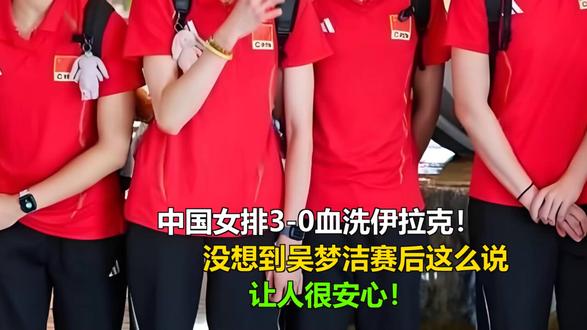 中国女排3-0血洗伊拉克!吴梦洁赛后这么说?真让人安心 中国女排3-0血洗伊拉克!吴梦洁赛后这么说?真让人安心
