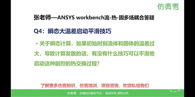 NO.4 | 瞬态大温差启动平滑技巧 《ANSYS Workbench流-热-固多场耦合计算原理和案例剖析公开课》,跟着张老师一起基于ANSYS Workbench平台,联合使用Fluent,学习结构传热模块,结构应力计算模块,耦合场模块,系统耦合器,完成流-热耦合,流-固耦合,热-固耦合,流-热-固耦合等计算仿真分析,掌握流热固多场耦合的理论与软件设置方法。#仿真 #ansys #workbench #fluent #多物理场仿真 @DOU+小助手 @DOU+上热门 @抖音作者助手 @企业号小助手 @仿真秀科技