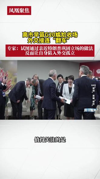 高市早苗G20尴尬收场,遭中方零交流,被欧洲警惕,外交接连“翻车” 专家:试图通过亲近特朗普巩固立场的做法,反而让自身陷入外交孤立#凤凰聚焦