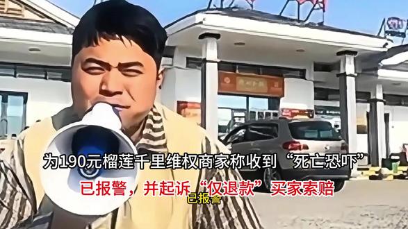 为190元榴莲千里维权商家称收到“死亡恐吓”,已报警,并起诉 为190元榴莲千里维权商家称收到“死亡恐吓”,已报警,并起诉“仅退款”买家索赔