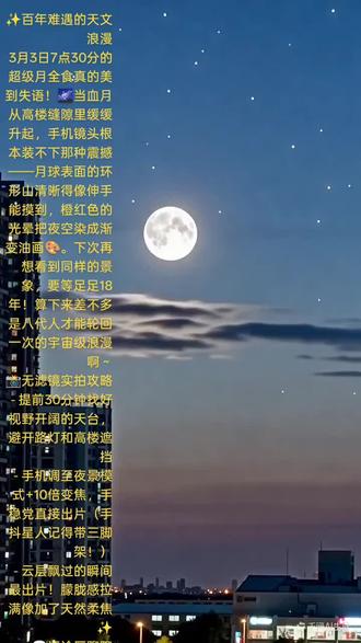 #一起看月亮
🌙救命!血月从高楼缝里升起也太震撼了!✨环形山清晰到像能摸到,橙红色光晕美成油画~📸手机拍月攻略:夜景模式+10倍变焦,手稳直接出片!3月3日7点30分不容错过了